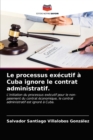 Le processus executif a Cuba ignore le contrat administratif. - Book