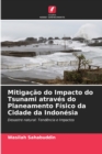 Mitigacao do Impacto do Tsunami atraves do Planeamento Fisico da Cidade da Indonesia - Book