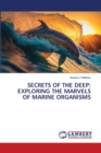 Secrets of the Deep : Exploring the Marvels of Marine Organisms - Book