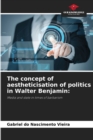 The concept of aestheticisation of politics in Walter Benjamin - Book