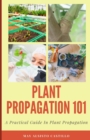 Plant Propagation 101 : A Practical Guide In Plant Propagation - Book