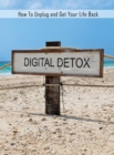 Digital Detox : How to Unplug and Get Your Life Back, Disconnect to Reconnect, Digital Detox Book for a Better Life - Book