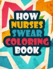 How Nurses Swear Coloring Book : A Funny and Unique Swear Word for Registered Nurses Nurse Coloring Book Gift Idea Nurse Coloring Books for Stress Relief and Relaxation - Book