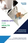 Check-Ups for Health-Understanding the Importance of Preventive Care : A Guide to Essential Health Screenings and Preventive Measures - Book