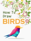 How to Draw Birds : Drawing Cute Birds Drawing Activity for the Whole Family The Little Guide to Draw Birds - Book
