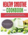 Healthy Smoothie Cookbook : Cleanse Your Body and Boost Your Immune System with Delicious Smoothies - Recipes for Weight Loss, Detox and Energy - Book