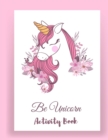 Be Unicorn Activity Book : Unicorn Coloring and activity Book for Kids and Educational Activity Books for Kids (Unicorn Books for Girls) - Book