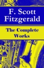 The Complete Works of F. Scott Fitzgerald : The Great Gatsby, Tender Is the Night, This Side of Paradise, The Curious Case of Benjamin Button, The Beautiful and Damned, The Love of the Last Tycoon and - eBook