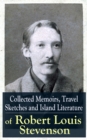 Collected Memoirs, Travel Sketches and Island Literature of Robert Louis Stevenson : Autobiographical Writings and Essays by the prolific Scottish novelist, poet and travel writer, author of Treasure - eBook