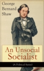 An Unsocial Socialist (A Political Satire) : A Humorous Take on Socialism in Contemporary Victorian England From the Renowned Author of Mrs. Warren's Profession, Pygmalion, Arms and The Man, Caesar an - eBook