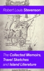The Collected Memoirs, Travel Sketches and Island Literature : Autobiographical Writings and Essays by the prolific Scottish novelist, poet and travel writer, author of Treasure Island, The Strange Ca - eBook