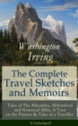 The Complete Travel Sketches and Memoirs of Washington Irving : Tales of The Alhambra, Abbotsford and Newstead Abby, A Tour on the Prairies & Tales of a Traveller (Unabridged) - Autobiographical Writi - eBook