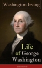 Life of George Washington (Illustrated) : Biography of the first President of the United States, the Commander-in-Chief of the Continental Army during the American Revolutionary War, and one of the Fo - eBook
