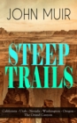 STEEP TRAILS: California - Utah - Nevada - Washington - Oregon - The Grand Canyon : Adventure Memoirs, Travel Sketches, Nature Essays and Wilderness Studies from the author of The Yosemite, Our Nation - eBook