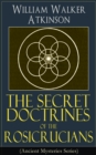 The Secret Doctrines of the Rosicrucians (Ancient Mysteries Series) : Revelations about the Ancient Secret Society Devoted to the Study of Occult Doctrines, the Spiritual Realm of the Universe and the - eBook
