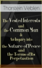 The Vested Interests and the Common Man & An Inquiry into the Nature of Peace and the Terms of Its Perpetuation : From the Author of The Theory of the Leisure Class, The Theory of Business Enterprise, - eBook