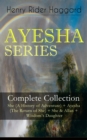 AYESHA SERIES - Complete Collection: She (A History of Adventure) + Ayesha (The Return of She) + She & Allan + Wisdom's Daughter : The Story about the Lost Kingdom in Africa Ruled by the Supernatural - eBook