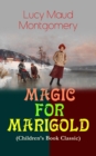 MAGIC FOR MARIGOLD (Children's Book Classic) : Adventure Novel (Including the Memoirs of Lucy Maud Montgomery) - eBook