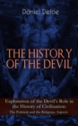 THE HISTORY OF THE DEVIL - Exploration of the Devil's Role in the History of Civilization: The Political and the Religious Aspects : Complemented with the Biography of the Author - eBook