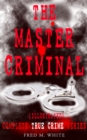THE MASTER CRIMINAL - Complete True Crime Series (Illustrated) : The History of Felix Gryde, Notorious Master Criminal - eBook