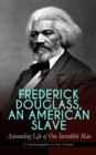FREDERICK DOUGLASS, AN AMERICAN SLAVE - Astounding Life of One Incredible Man (3 Autobiographies in One Volume) : The Most Important African American Leader of the 19th Century: The Escape from Slaver - eBook