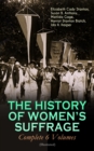 THE HISTORY OF WOMEN'S SUFFRAGE - Complete 6 Volumes (Illustrated) : Everything You Need to Know about the Biggest Victory of Women's Rights and Equality in the United States - Written By the Greatest - eBook