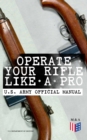 Operate Your Rifle Like a Pro - U.S. Army Official Manual : With Demonstrative Images: Various Types of Trainings Designed for M16A1, M16A2/3, M16A4 & M4 Carbine - Combat Fire Techniques, Night Fire T - eBook
