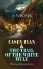CASEY RYAN & THE TRAIL OF THE WHITE MULE (Western Classics Series) : Wild West Adventure Novels - eBook