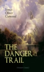 THE DANGER TRAIL (Western Classic) : A Captivating Tale of Mystery, Adventure, Love and Railroads in the Wilderness of Canada (From the Renowned Author of The Danger Trail, Kazan, The Hunted Woman and - eBook