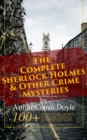 The Complete Sherlock Holmes & Other Crime Mysteries by Arthur Conan Doyle: : 100+ True Crime Stories, Thriller Classics & Detective Tales (Illustrated) - A Study in Scarlet, The Sign of Four, The Hou - eBook
