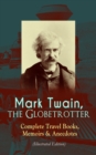 Mark Twain, the Globetrotter: Complete Travel Books, Memoirs & Anecdotes (Illustrated Edition) : A Tramp Abroad, The Innocents Abroad, Roughing It, Old Times on the Mississippi, Life on the Mississipp - eBook