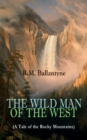 THE WILD MAN OF THE WEST (A Tale of the Rocky Mountains) : A Western Classic (From the Renowned Author of The Coral Island, The Pirate City, The Dog Crusoe and His Master & Under the Waves) - eBook