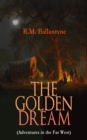 THE GOLDEN DREAM (Adventures in the Far West) : From the Renowned Author of The Coral Island, The Pirate City, The Dog Crusoe and His Master & Under the Waves - eBook