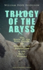 TRILOGY OF THE ABYSS : The Boats of the Glen Carrig, The House on the Borderland & The Ghost Pirates (Horror & Macabre Classics) Sci-Fi & Dark Fantasy Adventures of the Land & the Sea - eBook