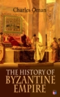 The History of Byzantine Empire : 328-1453: Foundation of Constantinople, Organization of the Eastern Roman Empire, The Greatest Emperors & Dynasties: Justinian, Macedonian Dynasty, Comneni, The Wars - eBook