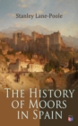 The History of Moors in Spain : The Last of the Goths, Wave of Conquest, People of Andalusia, The Great Khalif, Holy War, Cid the Challenger, Kingdom of Granada - eBook