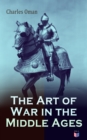The Art of War in the Middle Ages : Military History of Medieval Europe (378-1515): The Transition From Roman to Medieval Forms in War, the Byzantines and Their Enemies, the English and Their Enemies, - eBook