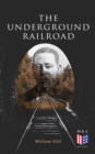The Underground Railroad : The True Story of Hundreds of Slaves Who Escaped Through the Secret Network Formed by Abolitionists and Former Slaves: Narratives, Recorded Testimonies & Letters - eBook
