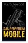 Das Perpetuum Mobile : Die Geschichte Einer Erfindung - Was Man Heute Nicht Gefunden, Kann Man Doch Wohl Morgen Noch Finden - Book