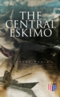 The Central Eskimo : With Maps and Illustrations of Tools, Weapons & People - eBook