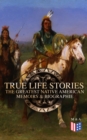 True Life Stories: The Greatest Native American Memoirs & Biographies : Geronimo, Charles Eastman, Black Hawk, King Philip, Sitting Bull & Crazy Horse - eBook
