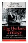 The Herland Trilogy : Moving the Mountain, Herland, with Her in Ourland (Utopian Classic): From the Famous American Novelist, Feminist, Social Reformer and Deeply Respected Sociologist Who Holds an Im - Book