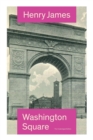 Washington Square (the Unabridged Edition) : Satirical Novel from the Famous Author of the Realism Movement, Known for Portrait of a Lady, the Ambassadors, the Princess Casamassima, the Bostonians, th - Book