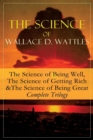 The Science of Wallace D. Wattles : The Science of Being Well, the Science of Getting Rich & the Science of Being Great - Complete Trilogy: From One of the New Thought Pioneers, Author of How to Promo - Book