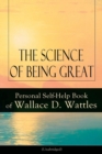 The Science of Being Great : Personal Self-Help Book of Wallace D. Wattles (Unabridged): From one of The New Thought pioneers, author of The Science of Getting Rich, The Science of Being Well, How to - Book