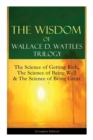The Wisdom of Wallace D. Wattles Trilogy : The Science of Getting Rich, the Science of Being Well & the Science of Being Great (Complete Edition): From One of the New Thought Pioneers, Author of How t - Book