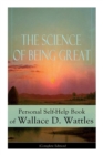The Science of Being Great : Personal Self-Help Book of Wallace D. Wattles (Complete Edition): From One of the New Thought Pioneers, Author of the Science of Getting Rich, the Science of Being Well, H - Book
