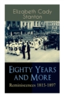 Eighty Years and More : Reminiscences 1815-1897: The Truly Intriguing and Empowering Life Story of the World Famous American Suffragist, Social Activist and Abolitionist - Book
