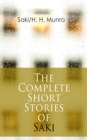 The Complete Short Stories of Saki : Reginald, Reginald in Russia and Other Sketches, The Chronicles of Clovis, Beasts and Super-Beasts, The Toys of Peace and Other Papers, The Square Egg and Other Sk - eBook