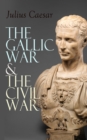 The Gallic War & The Civil War : Historical Account of Caesar's Military Campaign in Gaul & The Roman Civil War - eBook